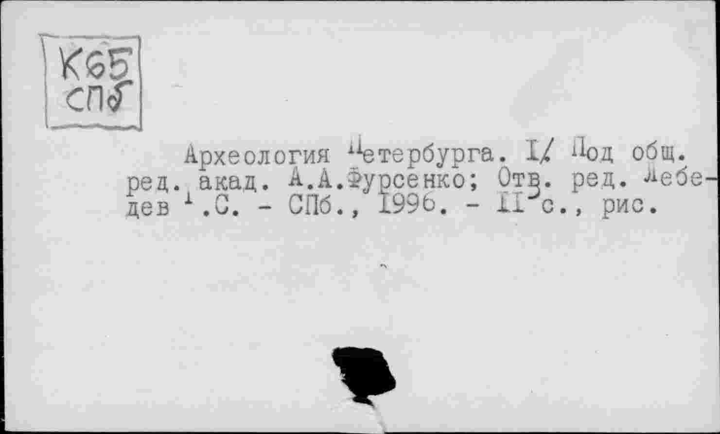 ﻿сп<Г
Археология хіетербурга. I/ Под общ. ред. акад. А.А.Фурсенко; Отв. рец. Аебе дев 1.0. - СПб., £996. - 11%., рис.